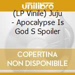 (LP Vinile) Juju - Apocalypse Is God S Spoiler vinile