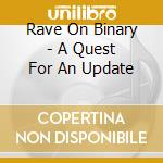 Rave On Binary - A Quest For An Update cd