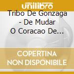 Tribo De Gonzaga - De Mudar O Coracao De Cada Um cd musicale di Tribo De Gonzaga
