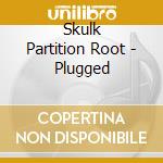 Skulk Partition Root - Plugged cd musicale di Skulk Partition Root