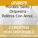 Morales Santo / Orquestra - Boleros Con Amor 1 cd musicale di Morales Santo / Orquestra