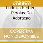 Ludmila Ferber - Perolas Da Adoracao cd musicale di Ludmila Ferber