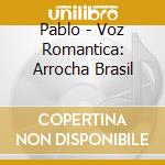 Pablo - Voz Romantica: Arrocha Brasil cd musicale di Pablo