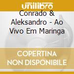 Conrado & Aleksandro - Ao Vivo Em Maringa cd musicale di Conrado & Aleksandro