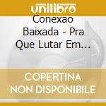 Conexao Baixada - Pra Que Lutar Em Vao cd