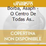 Borba, Asaph - O Centro De Todas As.. cd