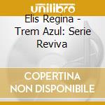 Elis Regina - Trem Azul: Serie Reviva cd musicale di Elis Regina