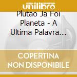 Plutao Ja Foi Planeta - A Ultima Palavra Feche A Porta cd