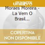 Moraes Moreira - La Vem O Brasil Descendo A Ladeira cd musicale di Moraes Moreira