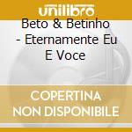 Beto & Betinho - Eternamente Eu E Voce cd musicale di Beto & Betinho