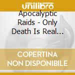 Apocalyptic Raids - Only Death Is Real... cd