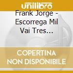 Frank Jorge - Escorrega Mil Vai Tres Escorrega Sete cd