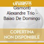 Gismonti Alexandre Trio - Baiao De Domingo cd musicale di Gismonti Alexandre Trio