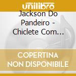Jackson Do Pandeiro - Chiclete Com Banana cd musicale di Jackson Do Pandeiro