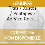 Titas / Xustos / Pontapes - Ao Vivo Rock In Rio 2011 cd