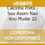 Calcinha Preta - Sou Assim Nao Vou Mudar 22 cd
