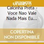 Calcinha Preta - Voce Nao Vale Nada Mais Eu Gosto De Voce 20 cd