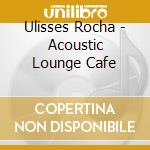 Ulisses Rocha - Acoustic Lounge Cafe cd