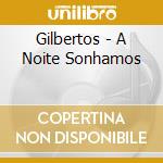Gilbertos - A Noite Sonhamos cd musicale di Gilbertos