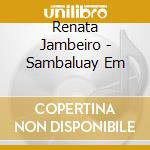 Renata Jambeiro - Sambaluay Em cd musicale di Renata Jambeiro