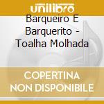Barqueiro E Barquerito - Toalha Molhada cd