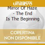 Mirror Of Haze - The End Is The Beginning cd