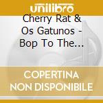 Cherry Rat & Os Gatunos - Bop To The Hell cd