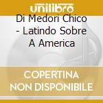 Di Medori Chico - Latindo Sobre A America cd musicale di Di Medori Chico