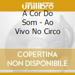 A Cor Do Som - Ao Vivo No Circo cd musicale di A Cor Do Som