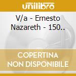 V/a - Ernesto Nazareth - 150.. cd musicale di V/a