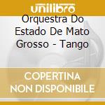 Orquestra Do Estado De Mato Grosso - Tango cd musicale di Orquestra Do Estado De Mato Grosso