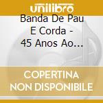 Banda De Pau E Corda - 45 Anos Ao Vivo cd