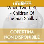 What Two Left - Children Of The Sun Shall Wither cd