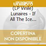 (LP Vinile) Lunaires - If All The Ice Melted lp vinile di Lunaires