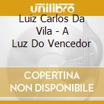 Luiz Carlos Da Vila - A Luz Do Vencedor cd musicale di Luiz Carlos Da Vila