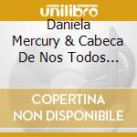 Daniela Mercury & Cabeca De Nos Todos - Daniela Mercury & Cabeca De Nos Todos cd musicale di Daniela Mercury & Cabeca De Nos Todos