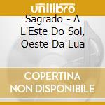 Sagrado - A L'Este Do Sol, Oeste Da Lua cd