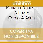 Mariana Nunes - A Luz E Como A Agua cd musicale di Mariana Nunes