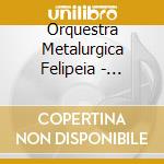 Orquestra Metalurgica Felipeia - Metalurgiarte cd musicale di Orquestra Metalurgica Felipeia
