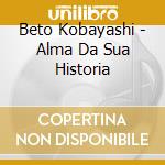 Beto Kobayashi - Alma Da Sua Historia cd