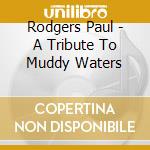 Rodgers Paul - A Tribute To Muddy Waters cd musicale di Rodgers Paul