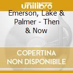 Emerson, Lake & Palmer - Then & Now cd