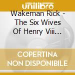 Wakeman Rick - The Six Wives Of Henry Viii - cd