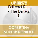 Pell Axel Rudi - The Ballads Ii cd