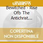 Bewitched - Rise Ofb The Antichrist 2016 cd musicale di Bewitched