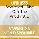 Bewitched - Rise Ofb The Antichrist 2016 cd