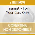 Tiramist - For Your Ears Only cd