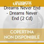 Dreams Never End - Dreams Never End (2 Cd)