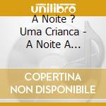 A Noite ? Uma Crianca - A Noite A Uma Crianca cd