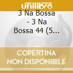 3 Na Bossa - 3 Na Bossa 44 (5 Cd) cd musicale di 3 Na Bossa
